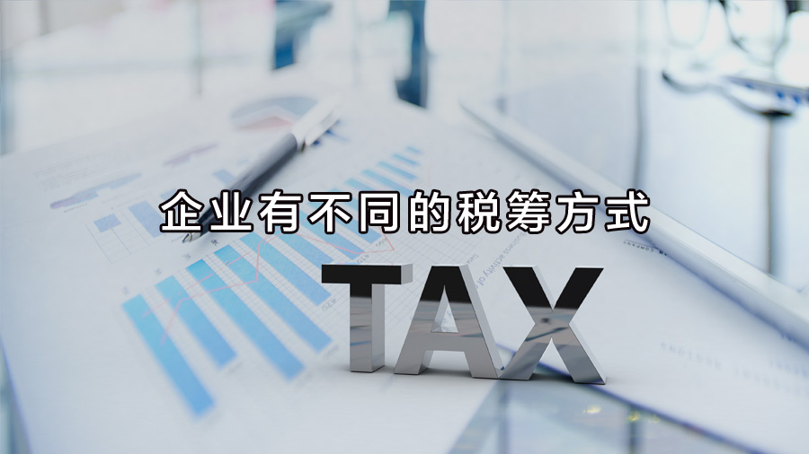 不同行業(yè)、不同業(yè)務(wù)，企業(yè)有不同的稅籌方式